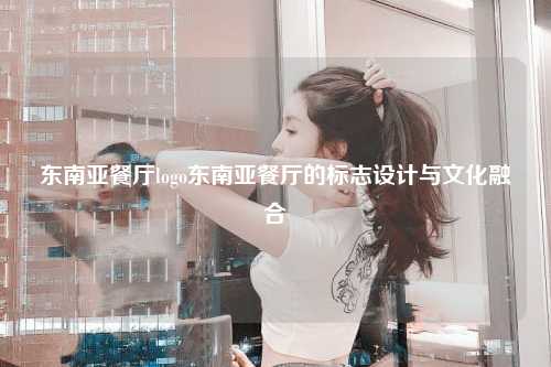东南亚餐厅logo东南亚餐厅的标志设计与文化融合